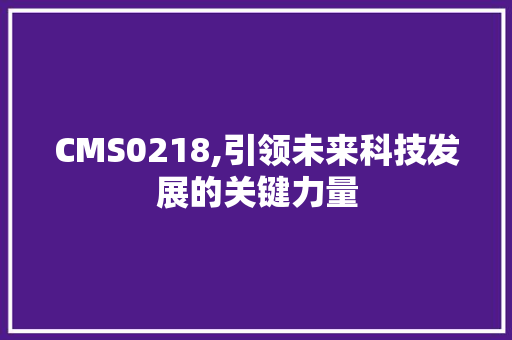 CMS0218,引领未来科技发展的关键力量