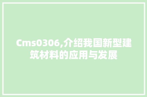 Cms0306,介绍我国新型建筑材料的应用与发展