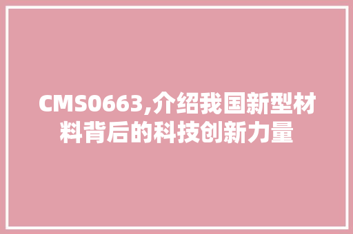 CMS0663,介绍我国新型材料背后的科技创新力量