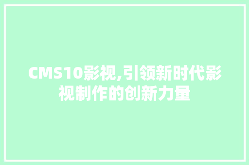 CMS10影视,引领新时代影视制作的创新力量