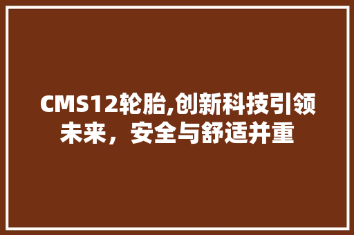 CMS12轮胎,创新科技引领未来，安全与舒适并重