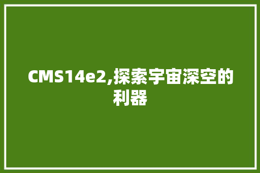 CMS14e2,探索宇宙深空的利器