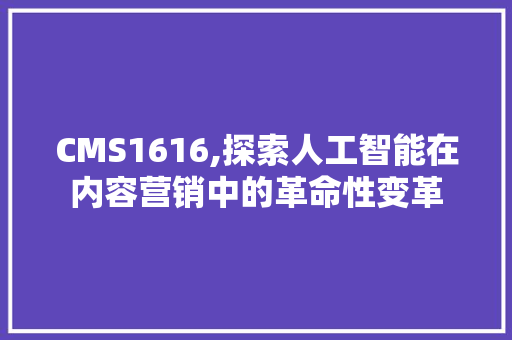 CMS1616,探索人工智能在内容营销中的革命性变革