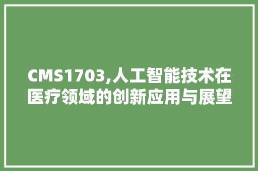 CMS1703,人工智能技术在医疗领域的创新应用与展望