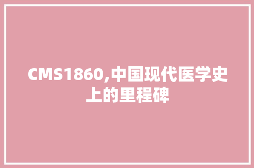 CMS1860,中国现代医学史上的里程碑