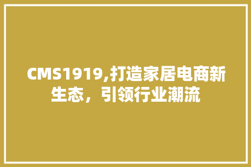 CMS1919,打造家居电商新生态，引领行业潮流
