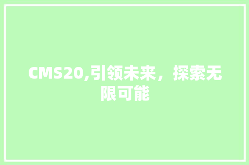 CMS20,引领未来，探索无限可能
