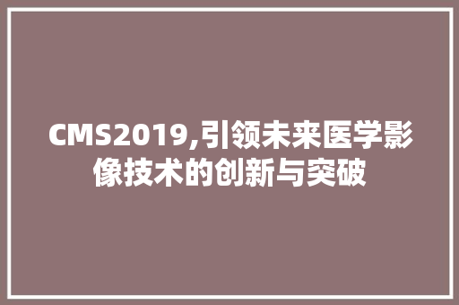CMS2019,引领未来医学影像技术的创新与突破