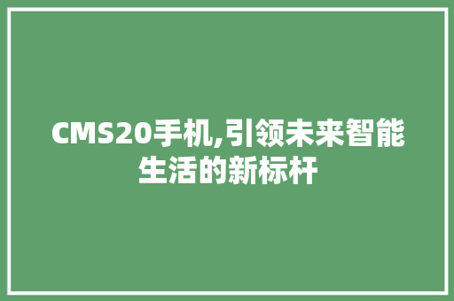 CMS20手机,引领未来智能生活的新标杆