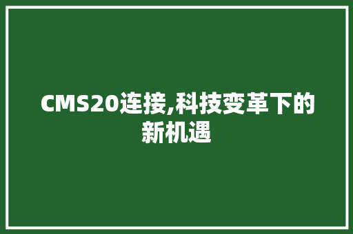 CMS20连接,科技变革下的新机遇