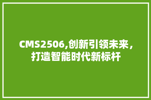 CMS2506,创新引领未来，打造智能时代新标杆