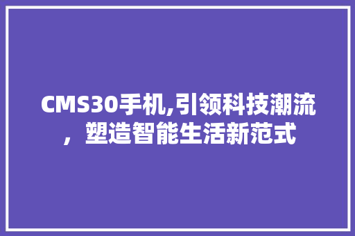 CMS30手机,引领科技潮流，塑造智能生活新范式