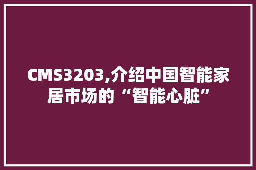 CMS3203,介绍中国智能家居市场的“智能心脏”