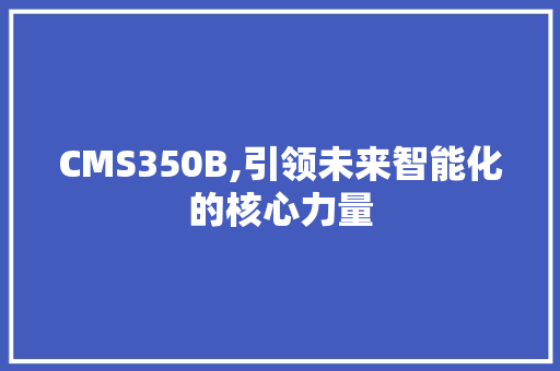 CMS350B,引领未来智能化的核心力量 360搜优化