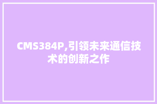CMS384P,引领未来通信技术的创新之作