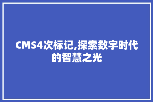 CMS4次标记,探索数字时代的智慧之光 小程序开发
