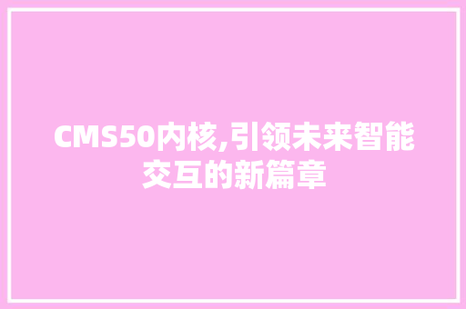 CMS50内核,引领未来智能交互的新篇章