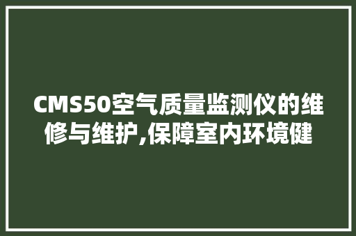 CMS50空气质量监测仪的维修与维护,保障室内环境健康的重要一环