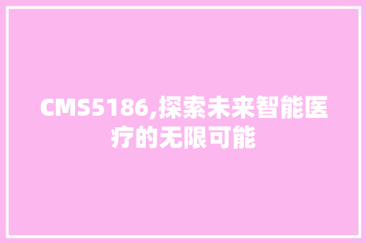 CMS5186,探索未来智能医疗的无限可能