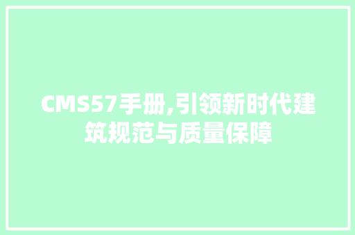 CMS57手册,引领新时代建筑规范与质量保障