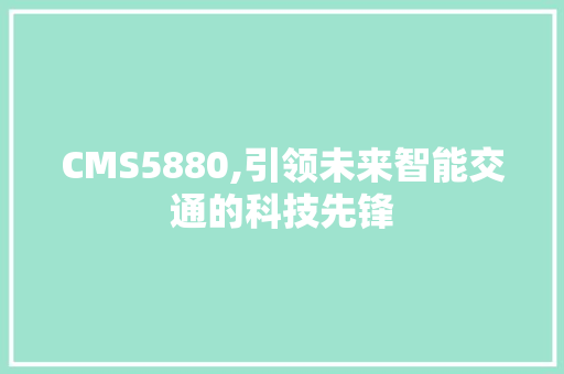 CMS5880,引领未来智能交通的科技先锋
