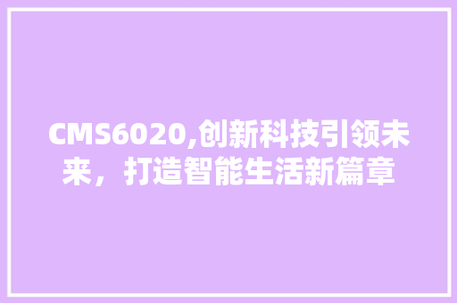 CMS6020,创新科技引领未来，打造智能生活新篇章 搜狗优化