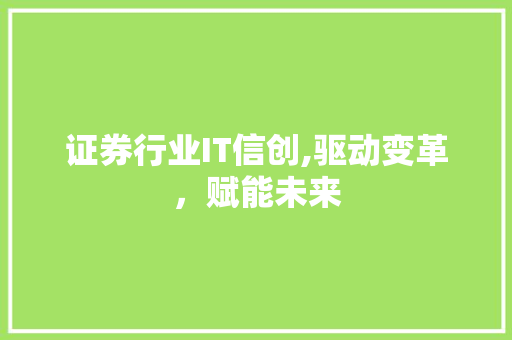 证券行业IT信创,驱动变革，赋能未来