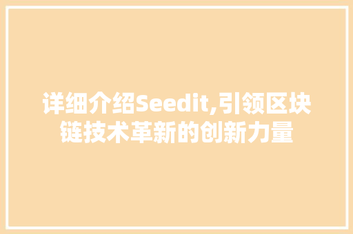 详细介绍Seedit,引领区块链技术革新的创新力量
