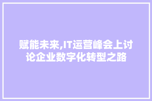赋能未来,IT运营峰会上讨论企业数字化转型之路