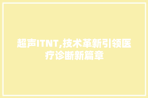 超声ITNT,技术革新引领医疗诊断新篇章