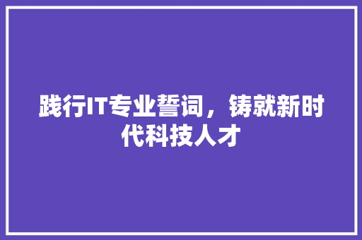 践行IT专业誓词，铸就新时代科技人才 头条优化