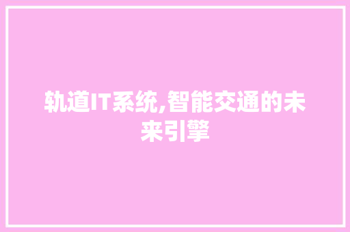 轨道IT系统,智能交通的未来引擎
