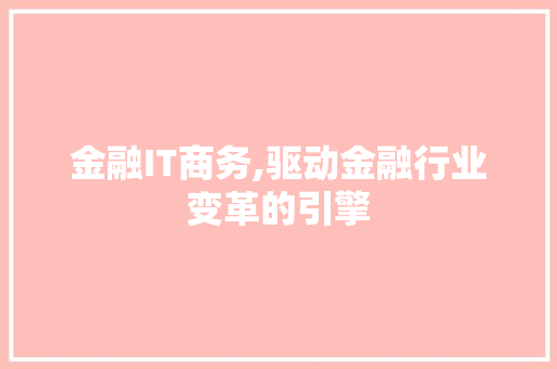 金融IT商务,驱动金融行业变革的引擎
