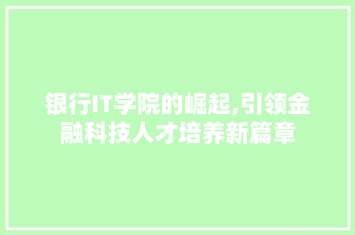 银行IT学院的崛起,引领金融科技人才培养新篇章 小程序开发