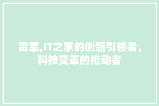 雷军,IT之家的创新引领者，科技变革的推动者