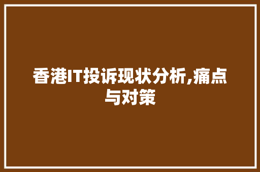 香港IT投诉现状分析,痛点与对策