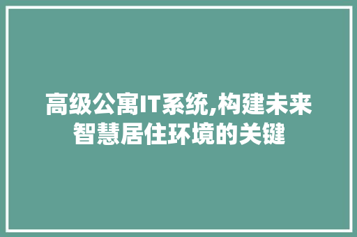 高级公寓IT系统,构建未来智慧居住环境的关键