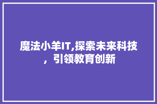 魔法小羊IT,探索未来科技，引领教育创新