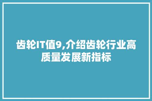 齿轮IT值9,介绍齿轮行业高质量发展新指标 网站开发