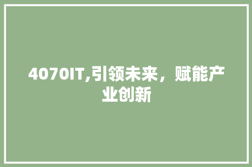 4070IT,引领未来，赋能产业创新 AI技术学习