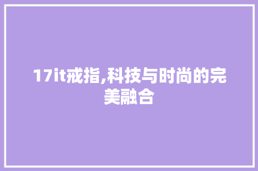17it戒指,科技与时尚的完美融合 头条优化