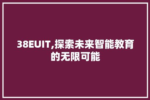 38EUIT,探索未来智能教育的无限可能 AI技术学习