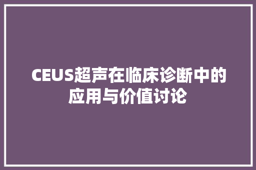 CEUS超声在临床诊断中的应用与价值讨论