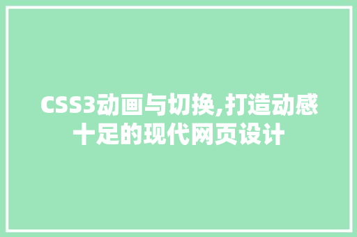 CSS3动画与切换,打造动感十足的现代网页设计