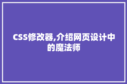 CSS修改器,介绍网页设计中的魔法师
