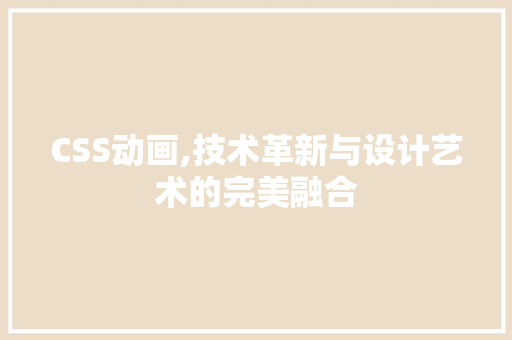 CSS动画,技术革新与设计艺术的完美融合