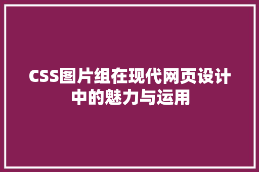 CSS图片组在现代网页设计中的魅力与运用