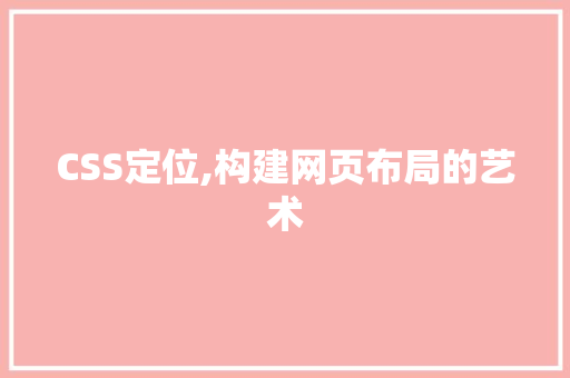 CSS定位,构建网页布局的艺术