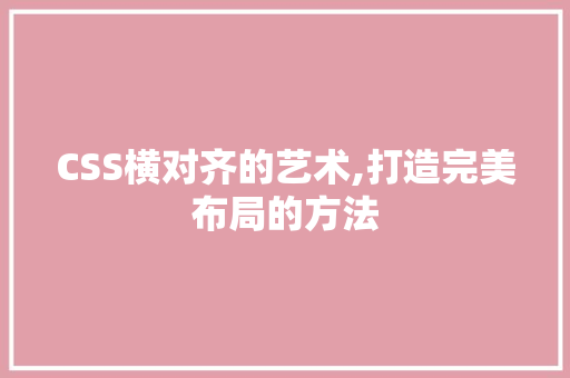 CSS横对齐的艺术,打造完美布局的方法