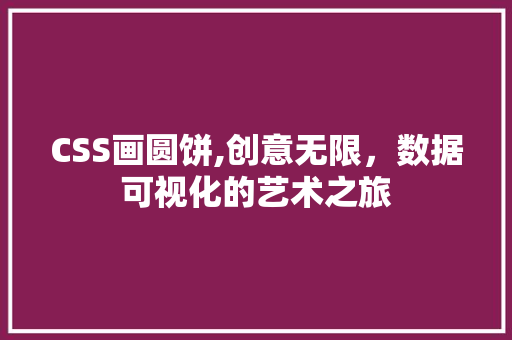 CSS画圆饼,创意无限，数据可视化的艺术之旅 360搜优化